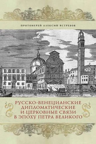 Обложка книги «Русско-венецианские дипломатические и церковные связи в эпоху Петра Великого. Россия и греческая община Венеции»
