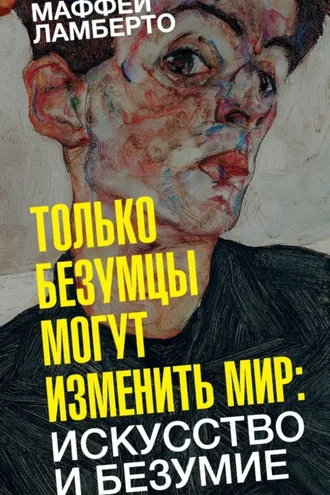 Обложка книги «Только безумцы могут изменить мир: искусство и безумие»