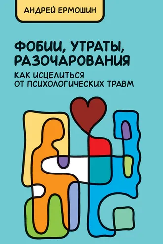 Обложка книги «Фобии, утраты, разочарования: как исцелиться от психологических травм»