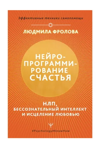 Обложка книги «Нейропрограммирование счастья. НЛП, бессознательный интеллект и исцеление любовью»