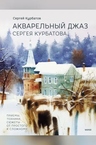 Обложка книги «Акварельный джаз Сергея Курбатова. Приемы, техники, сюжеты от простого к сложному»