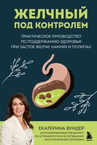 Обложка книги «Желчный под контролем. Практическое руководство по поддержанию здоровья при застое желчи, камнях и полипах»