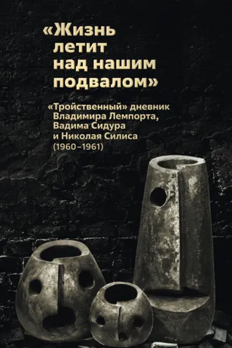 Обложка книги ««Жизнь летит над нашим подвалом». «Тройственный » дневник Владимира Лемпорта, Вадима Сидура и Николая Силиса»