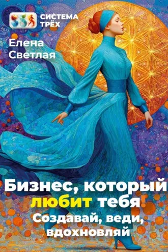 Обложка книги «Система Трёх. Бизнес, который любит тебя! Создавай, веди, вдохновляй.»