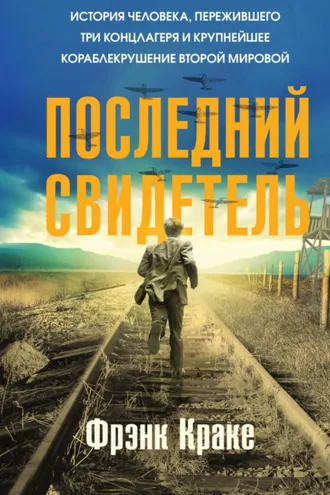 Обложка книги «Последний свидетель. История человека, пережившего три концлагеря и крупнейшее кораблекрушение Второй мировой»
