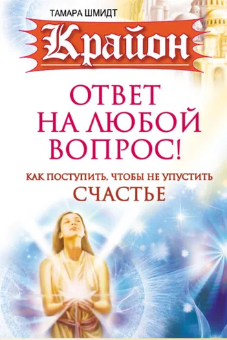 Обложка книги «Крайон. Ответ на любой вопрос. Как поступить, чтобы не упустить счастье»