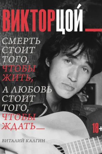Обложка книги «Виктор Цой. Смерть стоит того, чтобы жить, а любовь стоит того, чтобы ждать»