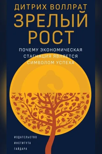 Обложка книги «Зрелый рост. Почему экономическая стагнация является признаком успеха»