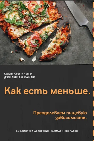 Обложка книги «Саммари книги Джиллиан Райли «Как есть меньше. Преодолеваем пищевую зависимость»»