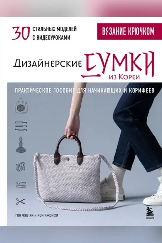 Обложка книги «Вязание крючком. Дизайнерские сумки из Кореи. 30 стильных моделей с видеоуроками. Практическое пособие для начинающих и корифеев»