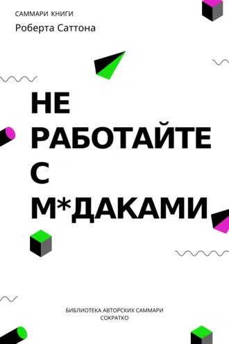 Обложка книги «Саммари книги Роберта Саттона «Не работайте с мудаками, и что делать, если они вокруг вас»»