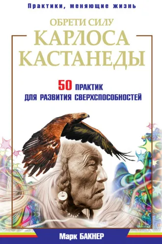 Обложка книги «Обрети силу Карлоса Кастанеды. 50 практик для развития сверxспособностей»