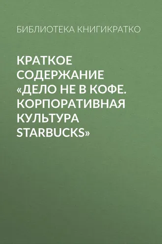 Обложка книги «Краткое содержание «Дело не в кофе. Корпоративная культура Starbucks»»