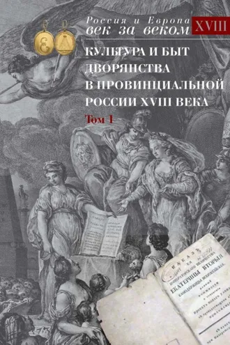 Обложка книги «Культура и быт дворянства в провинциальной России XVIII века. Том 1. Провинциальное дворянство второй половины XVIII века (Орловская и Тульская губерния). Словарь биографий. Часть 1. А-В»