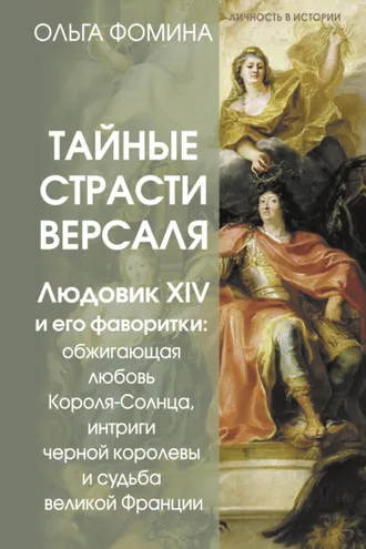 Обложка книги «Тайные страсти Версаля. Людовик XIV и его фаворитки: обжигающая любовь Короля-Солнца, интриги черной королевы и судьба великой Франции»
