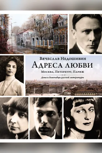 Обложка книги «Адреса любви: Москва, Петербург, Париж. Дома и домочадцы русской литературы»