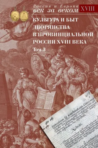 Обложка книги «Культура и быт дворянства в провинциальной России XVIII века. Том 3. Провинциальное дворянство второй половины XVIII века по материалам Уложенной комиссии 1767-1774 годов. Документы и материалы»