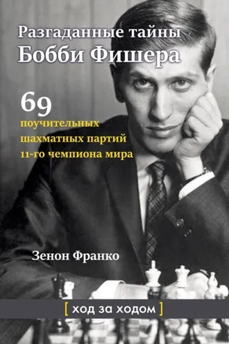Обложка книги «Разгаданные тайны Бобби Фишера. 69 поучительных шахматных партий 11-го чемпиона мира. Ход за ходом»