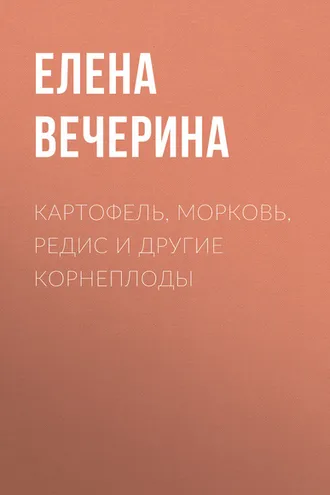 Обложка книги «Картофель, морковь, редис и другие корнеплоды»