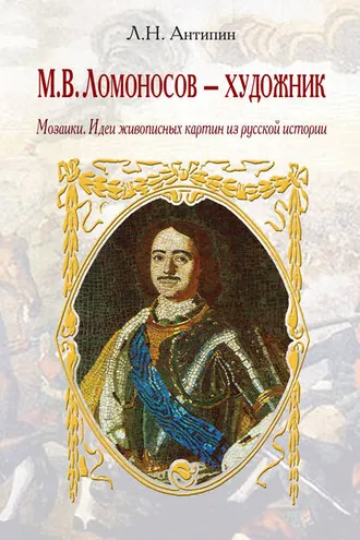 Обложка книги «М. В. Ломоносов – художник. Мозаики. Идеи живописных картин из русской истории»