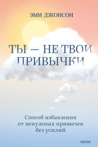 Обложка книги «Ты – не твои привычки. Способ избавления от ненужных привычек без усилий»