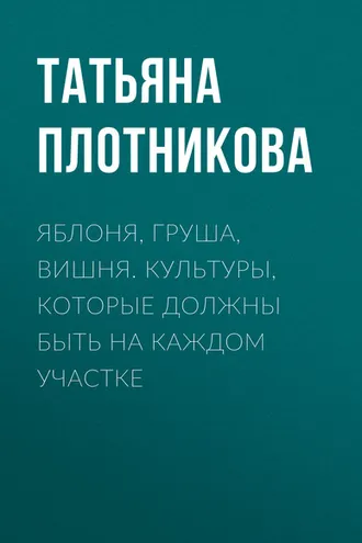 Обложка книги «Яблоня, груша, вишня. Культуры, которые должны быть на каждом участке»