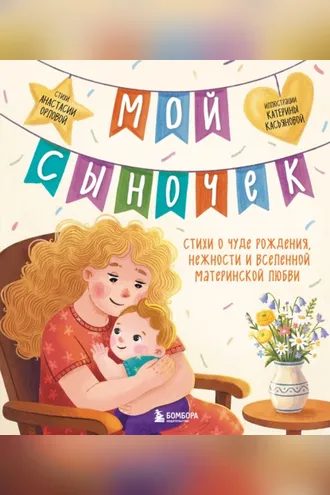 Обложка книги «Мой сыночек. Стихи о чуде рождения, нежности и вселенной материнской любви»