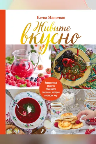 Обложка книги «Живите вкусно. Невероятные рецепты семейного застолья, которые потрясли мир»