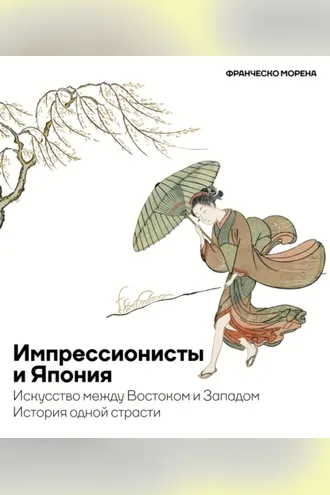 Обложка книги «Импрессионисты и Япония. Искусство между Востоком и Западом. История одной страсти»