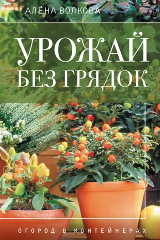 Обложка книги «Урожай без грядок. Огород в контейнерах»