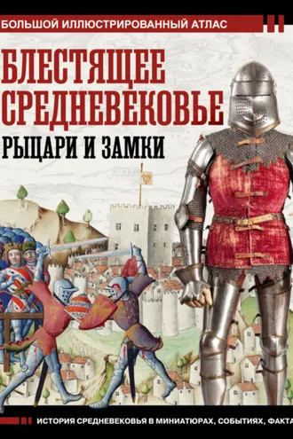 Обложка книги «Блестящее Средневековье: рыцари и замки. Большой иллюстрированный атлас»