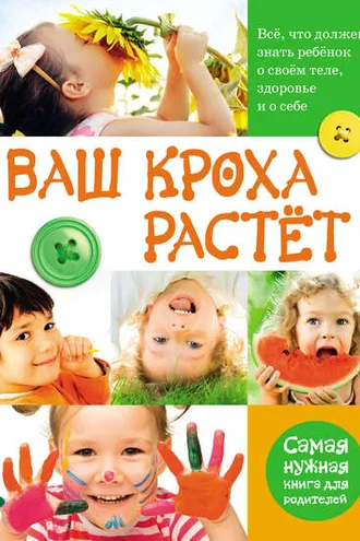 Обложка книги «Ваш кроха растёт. Всё, что должен знать ребёнок о своём теле, здоровье и о себе. Самая нужная книга для родителей»