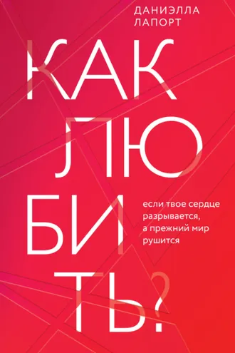 Обложка книги «Как любить? Если твое сердце разрывается, а прежний мир рушится»
