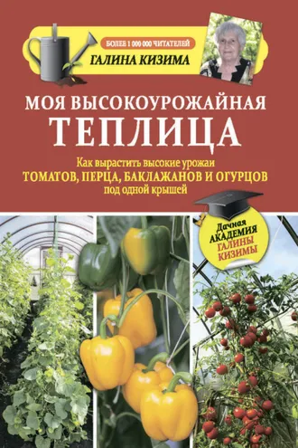 Обложка книги «Моя высокоурожайная теплица. Как вырастить высокие урожаи томатов, перца, баклажанов и огурцов под одной крышей»