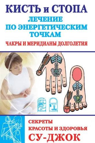 Обложка книги «Кисть и стопа: лечение по энергетическим точкам. Секреты красоты и здоровья. Су-джок»