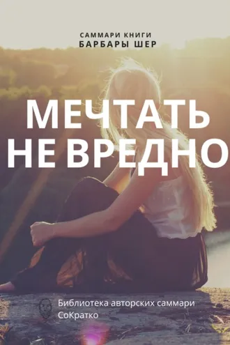 Обложка книги «Саммари книги Барбары Шер, Энни Готтлиб «Мечтать не вредно. Как получить то, чего действительно хочешь»»