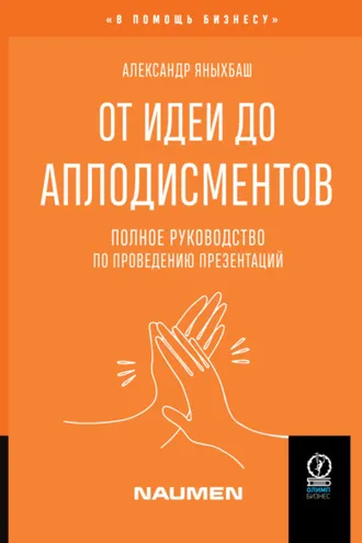 Обложка книги «От идеи до аплодисментов. Полное руководство по проведению презентаций»