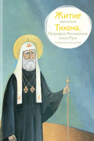 Обложка книги «Житие святителя Тихона, Патриарха Московского и всея Руси в пересказе для детей»