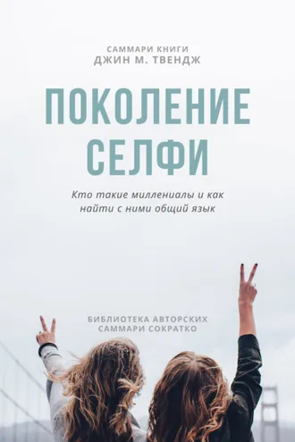 Обложка книги «Саммари книги Джин М. Твендж «Поколение селфи. Кто такие миллениалы и как найти с ними общий язык»»