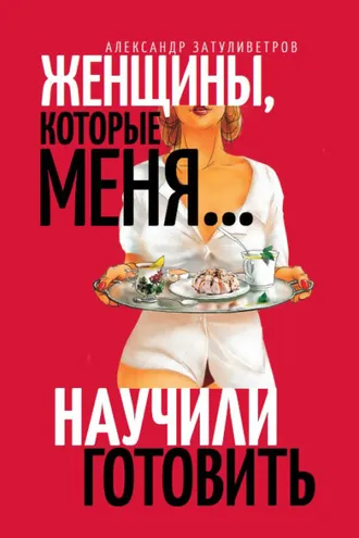 Обложка книги «Женщины, которые меня… научили готовить»