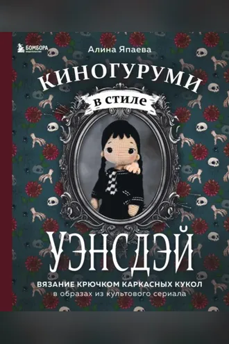 Обложка книги «Киногуруми в стиле «УЭНСДЭЙ». Вязание крючком каркасных кукол в образах из культового сериала!»