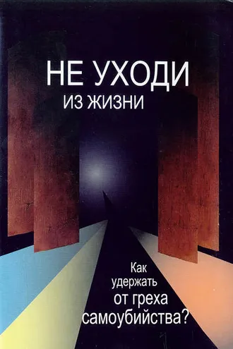 Обложка книги «Не уходи из жизни. Как удержать от греха самоубийства?»