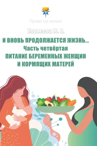 Обложка книги «И вновь продолжается Жизнь… Часть 4. Питание беременных женщин и кормящих матерей»