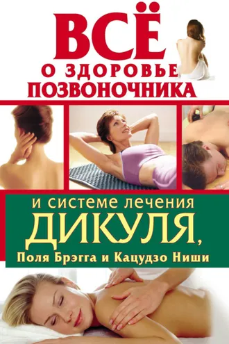 Обложка книги «Всё о здоровье позвоночника и системе лечения Дикуля, Поля Брэгга и Кацудзо Ниши»