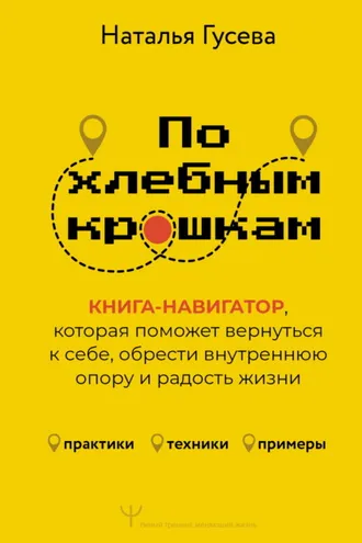 Обложка книги «По хлебным крошкам. Книга-навигатор, которая поможет вернуться к себе, обрести внутреннюю опору и радость жизни»