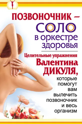 Обложка книги «Позвоночник – соло в оркестре здоровья. Целительные упражнения Валентина Дикуля, которые помогут вам вылечить позвоночник и весь организм»