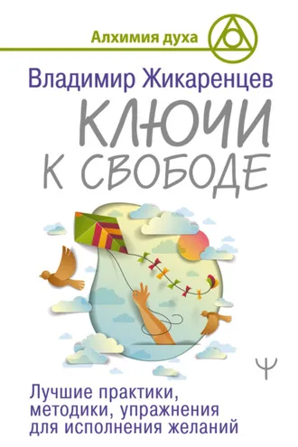 Обложка книги «Ключи к свободе. Лучшие практики, методики, упражнения для исполнения желаний»