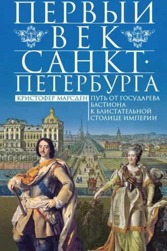Обложка книги «Первый век Санкт-Петербурга. Путь от государева бастиона к блистательной столице империи»
