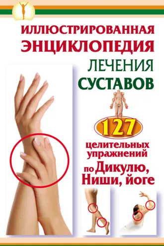 Обложка книги «Иллюстрированная энциклопедия лечения суставов. 127 целительных упражнений по Дикулю, Ниши, йоге»