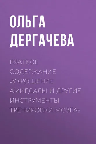 Обложка книги «Краткое содержание «Укрощение амигдалы и другие инструменты тренировки мозга»»